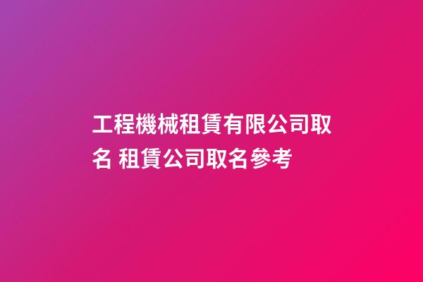 工程機械租賃有限公司取名 租賃公司取名參考